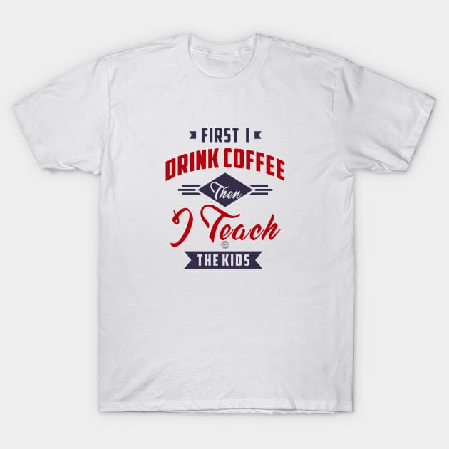 First I drink coffee then I teach the kids T-Shirt by C_ceconello